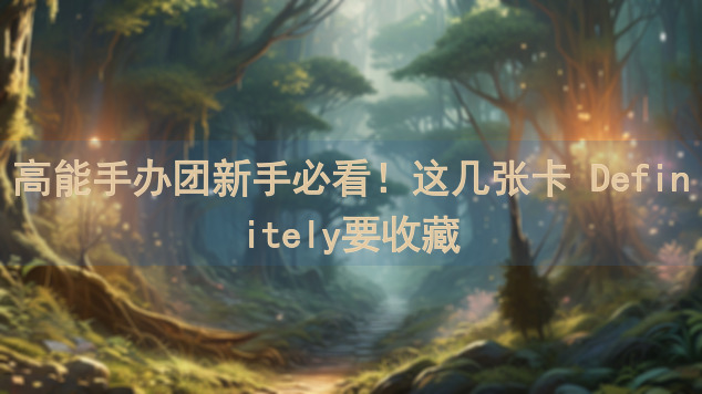 高能手办团新手必看！这几张卡 Definitely要收藏