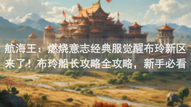 航海王：燃烧意志经典服觉醒布玲新区来了！布玲船长攻略全攻略，新手必看！